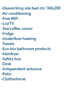  l queen/king size bed cm 160x200 l pull-out armchair cm 80x190 l air conditioning l free WiFi l lcd TV l tea/coffee corner l fridge l underfloor heating l towels l eco-bio bathroom products l hairdryer l safety box l desk l independent entrance l patio l clotheshorse